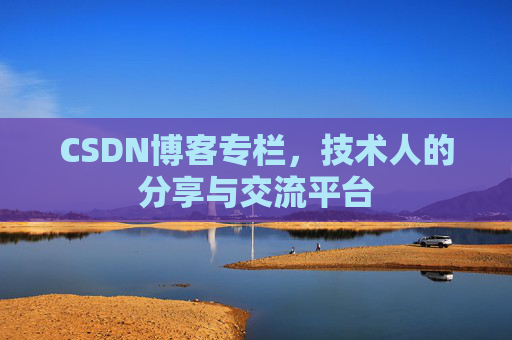 CSDN博客专栏，技术人的分享与交流平台